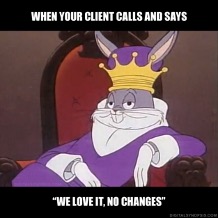 "when the client calls and says 'we love it, no changes' "